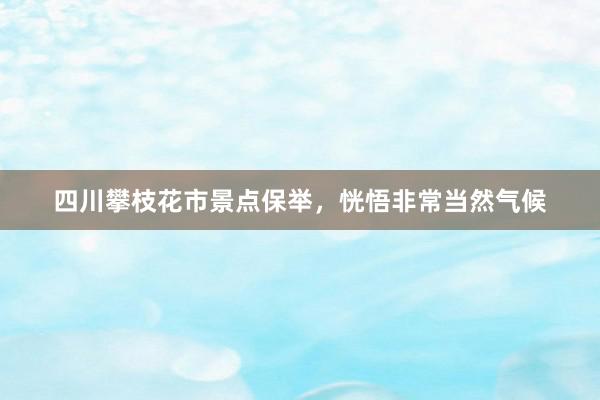 四川攀枝花市景点保举，恍悟非常当然气候