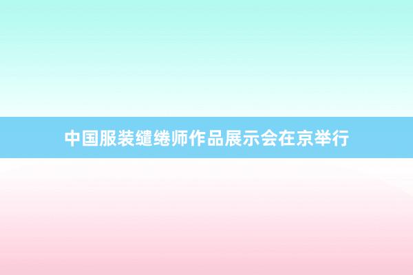 中国服装缱绻师作品展示会在京举行