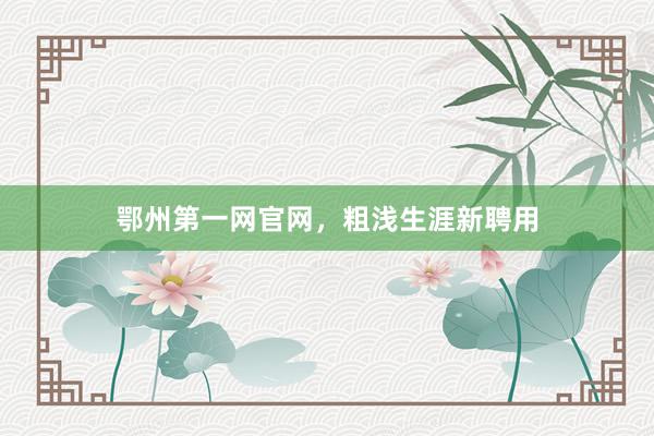 鄂州第一网官网，粗浅生涯新聘用