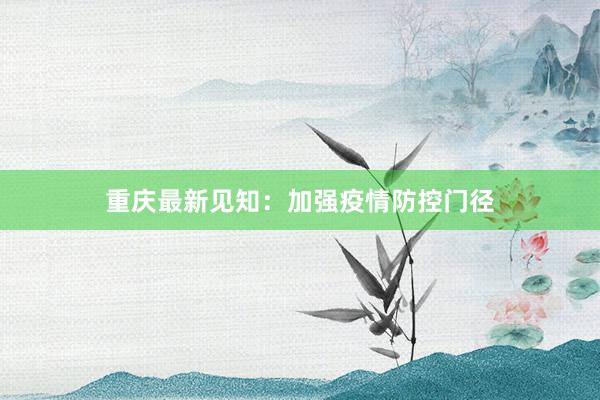 重庆最新见知：加强疫情防控门径