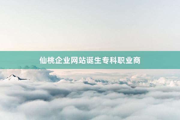 仙桃企业网站诞生专科职业商